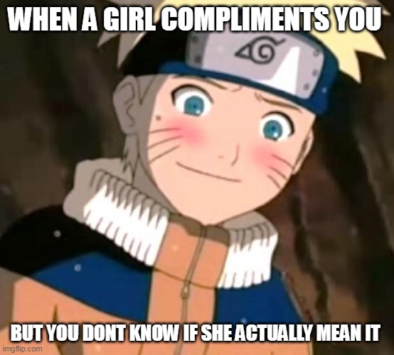 a relatable meme | WHEN A GIRL COMPLIMENTS YOU; BUT YOU DONT KNOW IF SHE ACTUALLY MEAN IT | image tagged in naruto blushing,wholesome,relatable,relatable memes | made w/ Imgflip meme maker
