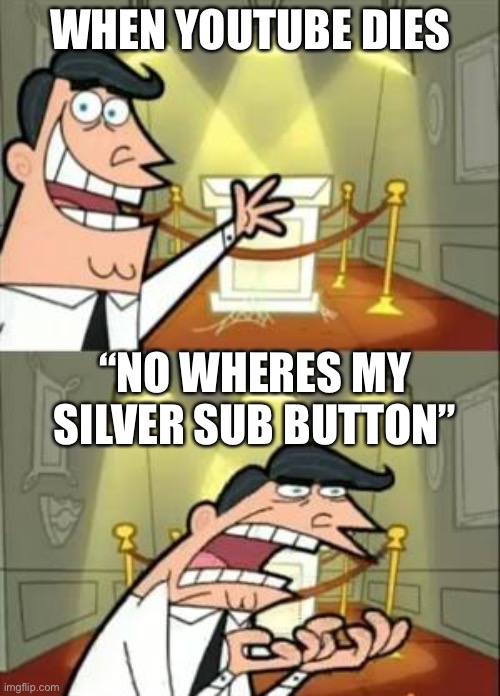 This Is Where I'd Put My Trophy If I Had One | WHEN YOUTUBE DIES; “NO WHERES MY SILVER SUB BUTTON” | image tagged in memes,this is where i'd put my trophy if i had one | made w/ Imgflip meme maker