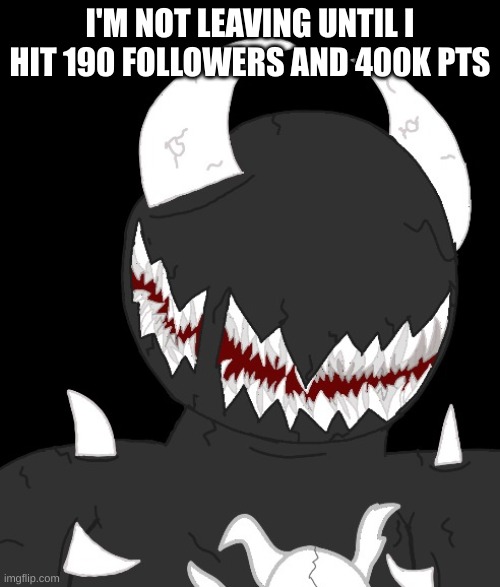 the post above me is mega cringe | I'M NOT LEAVING UNTIL I HIT 190 FOLLOWERS AND 400K PTS | image tagged in random thing | made w/ Imgflip meme maker