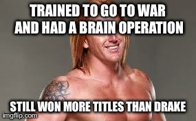 TRAINED TO GO TO WAR AND HAD A BRAIN OPERATION STILL WON MORE TITLES THAN DRAKE | image tagged in heath | made w/ Imgflip meme maker