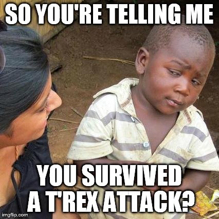 Third World Skeptical Kid Meme | SO YOU'RE TELLING ME YOU SURVIVED A T'REX ATTACK? | image tagged in memes,third world skeptical kid | made w/ Imgflip meme maker