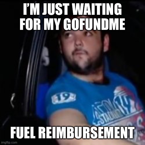 GoFundMe | I’M JUST WAITING FOR MY GOFUNDME; FUEL REIMBURSEMENT | image tagged in just waiting for a mate,gofundme,truckers,convoy,antimandate | made w/ Imgflip meme maker