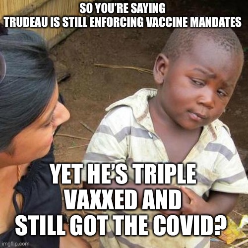 SockBoy Trudeau is a liberal twat | SO YOU’RE SAYING TRUDEAU IS STILL ENFORCING VACCINE MANDATES; YET HE’S TRIPLE VAXXED AND STILL GOT THE COVID? | image tagged in memes,third world skeptical kid,justin trudeau,covid-19,mandates | made w/ Imgflip meme maker