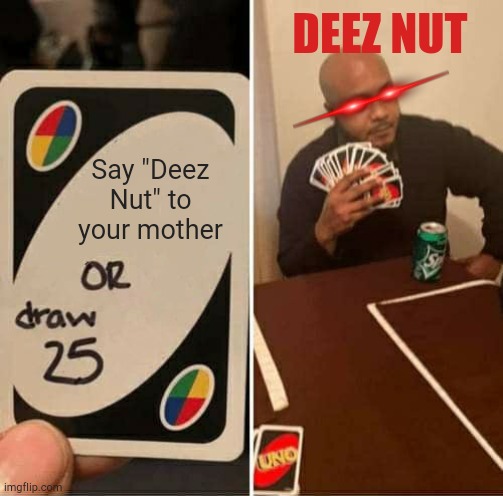 Playing Uno card.. Oh shit you going to say that word. | DEEZ NUT; Say "Deez Nut" to your mother | image tagged in memes,uno draw 25 cards,deez nutz | made w/ Imgflip meme maker