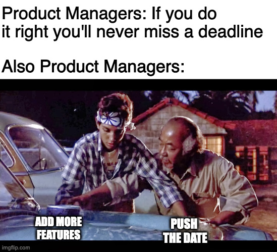 Product Managers do it all the time | Product Managers: If you do it right you'll never miss a deadline; Also Product Managers:; ADD MORE
FEATURES; PUSH 
THE DATE | image tagged in blank white template,was on wax off | made w/ Imgflip meme maker