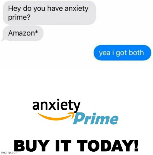 Lovin' that anxiety prime! | anxiety; BUY IT TODAY! | image tagged in memes,unfunny | made w/ Imgflip meme maker