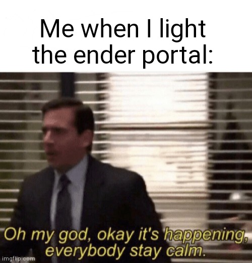 Oh my god,okay it's happening,everybody stay calm | Me when I light the ender portal: | image tagged in oh my god okay it's happening everybody stay calm | made w/ Imgflip meme maker