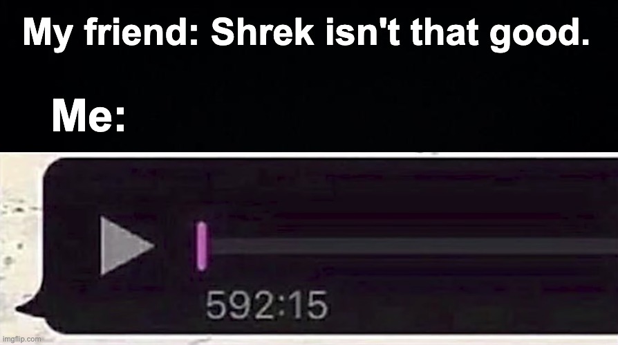 your opinion is false, long live the swamp man | My friend: Shrek isn't that good. Me: | image tagged in memes,unfunny | made w/ Imgflip meme maker