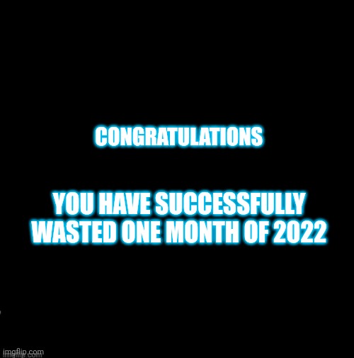 Funny | CONGRATULATIONS; YOU HAVE SUCCESSFULLY WASTED ONE MONTH OF 2022 | image tagged in lol,funny,shit,shitpost,funny memes,memes | made w/ Imgflip meme maker