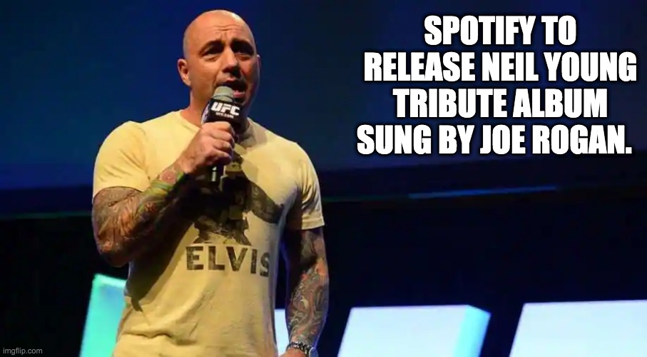 spotified - rohb/rupe | SPOTIFY TO RELEASE NEIL YOUNG TRIBUTE ALBUM SUNG BY JOE ROGAN. | image tagged in joe rogan,spotify,neil young | made w/ Imgflip meme maker