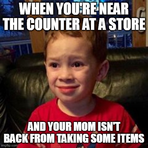 a relatable childhood | WHEN YOU'RE NEAR THE COUNTER AT A STORE; AND YOUR MOM ISN'T BACK FROM TAKING SOME ITEMS | image tagged in relatable,relateable,relatable memes,sad but true,sad | made w/ Imgflip meme maker