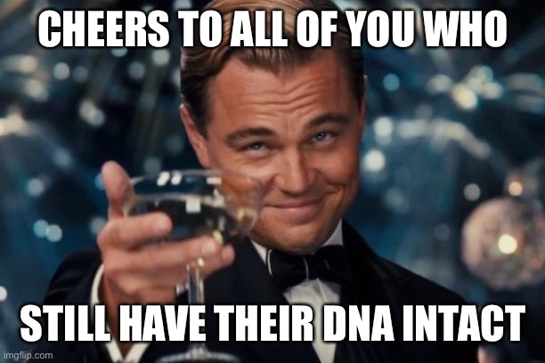 Leonardo Dicaprio Cheers | CHEERS TO ALL OF YOU WHO; STILL HAVE THEIR DNA INTACT | image tagged in memes,leonardo dicaprio cheers | made w/ Imgflip meme maker