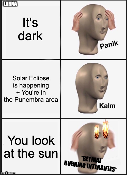 Solar Eclipses be like | It's dark; LANNA; Solar Eclipse is happening + You're in the Punembra area; You look at the sun; *RETINAL BURNING INTENSIFIES* | image tagged in science | made w/ Imgflip meme maker