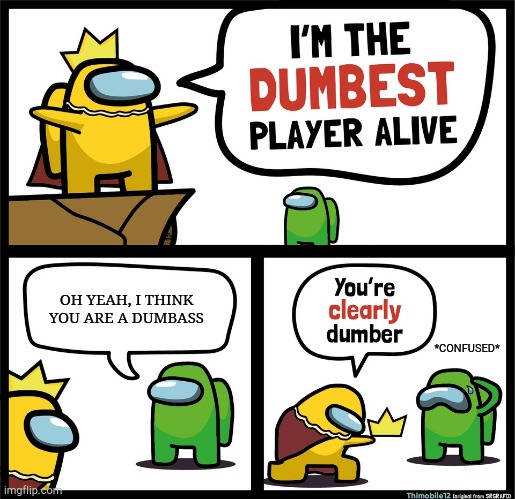 I'm not dumb... | OH YEAH, I THINK YOU ARE A DUMBASS; *CONFUSED* | image tagged in among us dumbest player | made w/ Imgflip meme maker