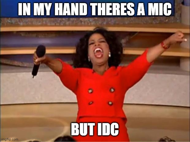 Oprah You Get A | IN MY HAND THERES A MIC; BUT IDC | image tagged in memes,oprah you get a | made w/ Imgflip meme maker