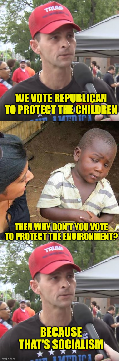 Pavlov's voters: Trained to vote when their masters say a buzzword | WE VOTE REPUBLICAN TO PROTECT THE CHILDREN; THEN WHY DON'T YOU VOTE TO PROTECT THE ENVIRONMENT? BECAUSE THAT'S SOCIALISM | image tagged in trump supporter,memes,third world skeptical kid | made w/ Imgflip meme maker