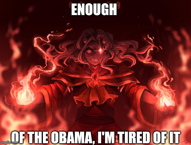 It's starting to get annoying | ENOUGH; OF THE OBAMA, I'M TIRED OF IT | made w/ Imgflip meme maker