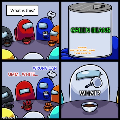 Among Us No Thanks | GREEN BEANS; WARNING:
DON'T EAT TO MUCH BEANS IT WILL KILLED YOU; WRONG CAN; UMM.. WHITE... WHAT? | image tagged in among us no thanks | made w/ Imgflip meme maker