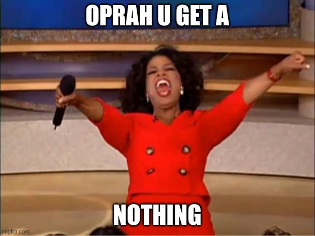 Oprah You Get A Meme | OPRAH U GET A; NOTHING | image tagged in memes,oprah you get a | made w/ Imgflip meme maker