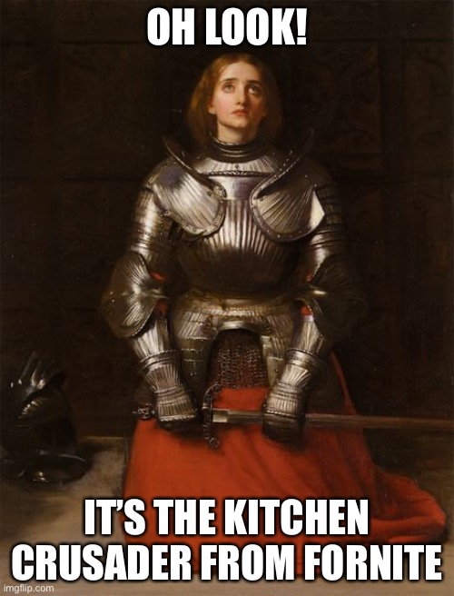What’s she doing here | OH LOOK! IT’S THE KITCHEN CRUSADER FROM FORTNITE | image tagged in true story | made w/ Imgflip meme maker