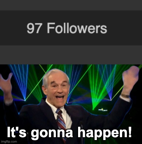 So close to 100! That would make my day | It's gonna happen! | image tagged in it's happening,memes,unfunny | made w/ Imgflip meme maker