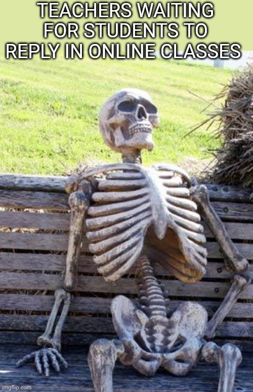 Teachers in Online classes | TEACHERS WAITING FOR STUDENTS TO REPLY IN ONLINE CLASSES | image tagged in memes,waiting skeleton,online school,school meme | made w/ Imgflip meme maker