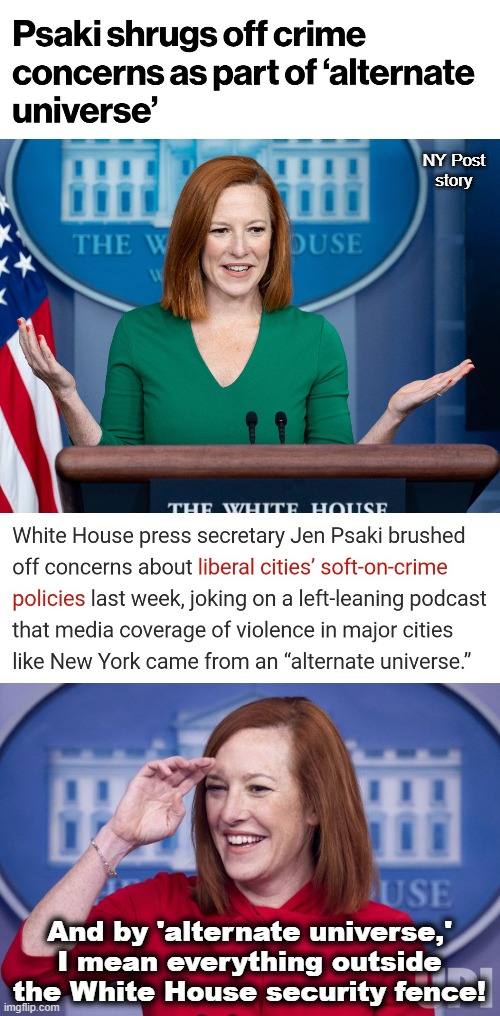 Out of touch?!  Out of her mind! | NY Post
story; And by 'alternate universe,' I mean everything outside the White House security fence! | image tagged in memes,jen psaki,crime,democrats,alternate universe,joe biden | made w/ Imgflip meme maker