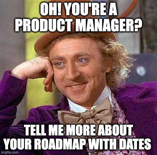 so you can guess the future | OH! YOU'RE A PRODUCT MANAGER? TELL ME MORE ABOUT YOUR ROADMAP WITH DATES | image tagged in memes,creepy condescending wonka | made w/ Imgflip meme maker