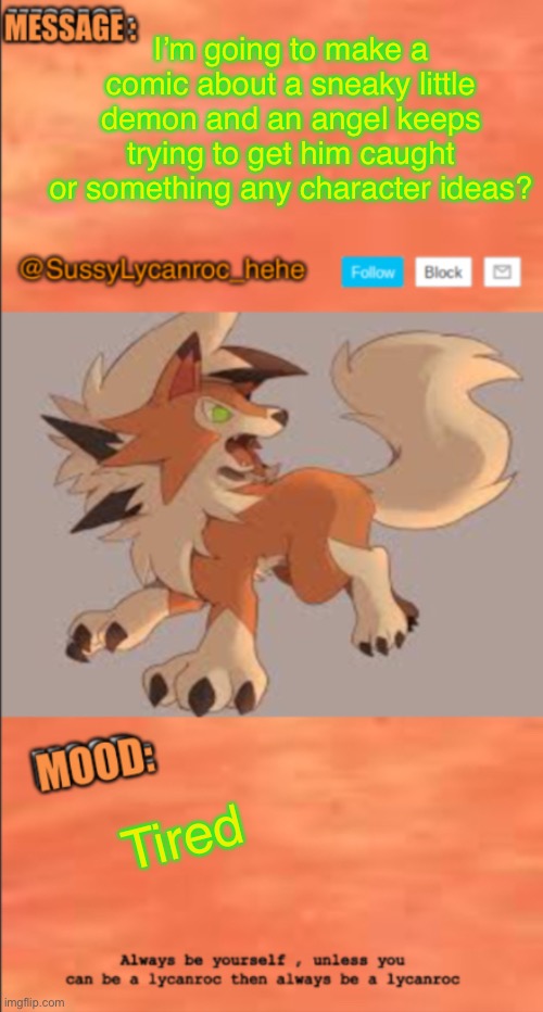 SussyLycanroc Annouce | I’m going to make a comic about a sneaky little demon and an angel keeps trying to get him caught or something any character ideas? Tired | image tagged in sussylycanroc annouce | made w/ Imgflip meme maker