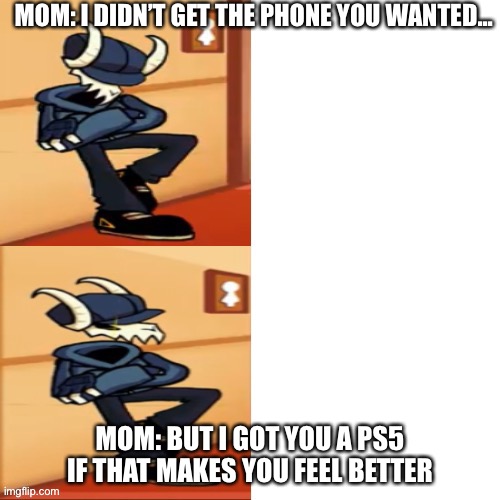 Wait? Really? | MOM: I DIDN’T GET THE PHONE YOU WANTED... MOM: BUT I GOT YOU A PS5 IF THAT MAKES YOU FEEL BETTER | image tagged in tabi | made w/ Imgflip meme maker