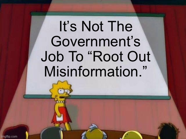 It’s Not The Governments Job To “Root Out Misinformation.” | It’s Not The Government’s Job To “Root Out Misinformation.” | image tagged in lisa simpson's presentation,government,free speech | made w/ Imgflip meme maker