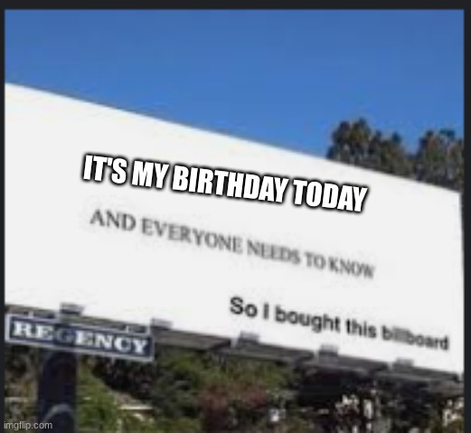 it also happens to be the Lunar New Year so yay for Year of the Tiger | IT'S MY BIRTHDAY TODAY | image tagged in blank and everyone needs to know | made w/ Imgflip meme maker