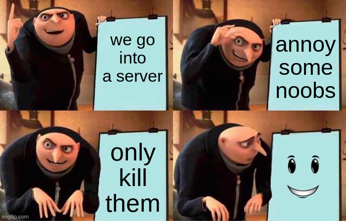 Gru's Plan | we go into a server; annoy some noobs; only kill them | image tagged in memes,gru's plan | made w/ Imgflip meme maker