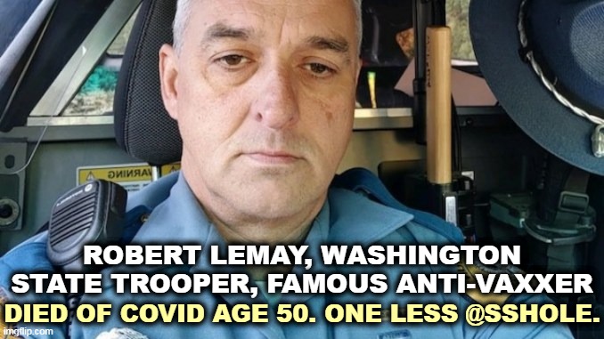 What? Another anti-vaxxer dead? Why is that, do you think? | ROBERT LEMAY, WASHINGTON STATE TROOPER, FAMOUS ANTI-VAXXER; DIED OF COVID AGE 50. ONE LESS @SSHOLE. | image tagged in anti vax,stupid,dead,again | made w/ Imgflip meme maker