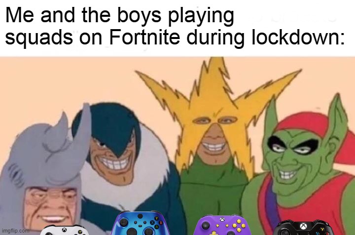 Me and the bois | Me and the boys playing squads on Fortnite during lockdown: | image tagged in memes,me and the boys,fortnite,xbox | made w/ Imgflip meme maker