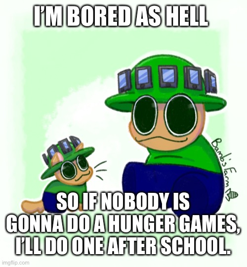 I haven’t been In one of those in a while | I’M BORED AS HELL; SO IF NOBODY IS GONNA DO A HUNGER GAMES, I’LL DO ONE AFTER SCHOOL. | made w/ Imgflip meme maker