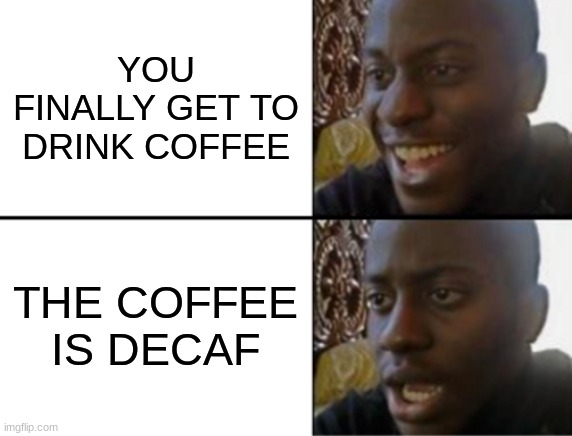 Oh yeah! Oh no... | YOU FINALLY GET TO DRINK COFFEE; THE COFFEE IS DECAF | image tagged in oh yeah oh no | made w/ Imgflip meme maker