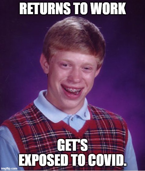 Bad Luck Brian | RETURNS TO WORK; GET'S EXPOSED TO COVID. | image tagged in memes,bad luck brian | made w/ Imgflip meme maker