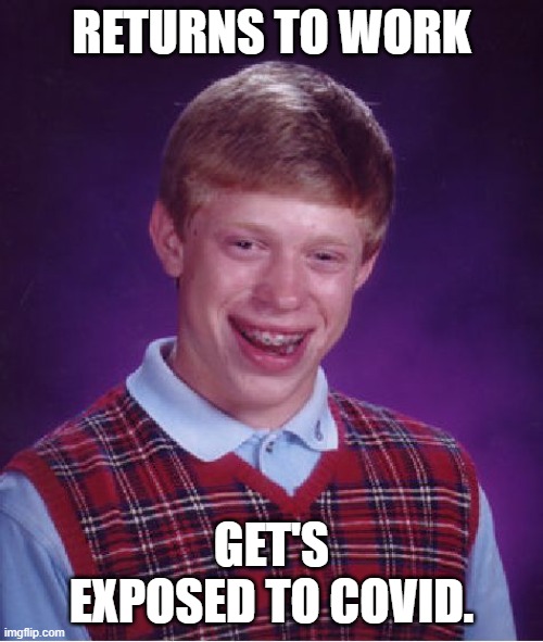 Bad Luck Brian Meme | RETURNS TO WORK; GET'S EXPOSED TO COVID. | image tagged in memes,bad luck brian | made w/ Imgflip meme maker