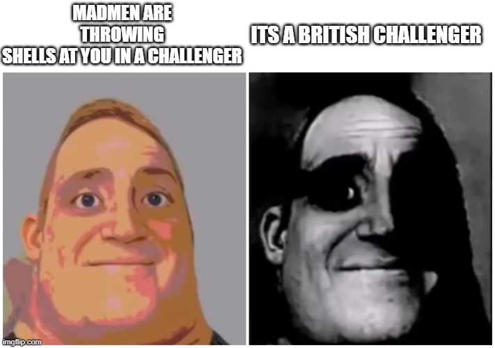 Mr. Incredible Less vs More Trauma | ITS A BRITISH CHALLENGER; MADMEN ARE THROWING SHELLS AT YOU IN A CHALLENGER | image tagged in mr incredible less vs more trauma | made w/ Imgflip meme maker