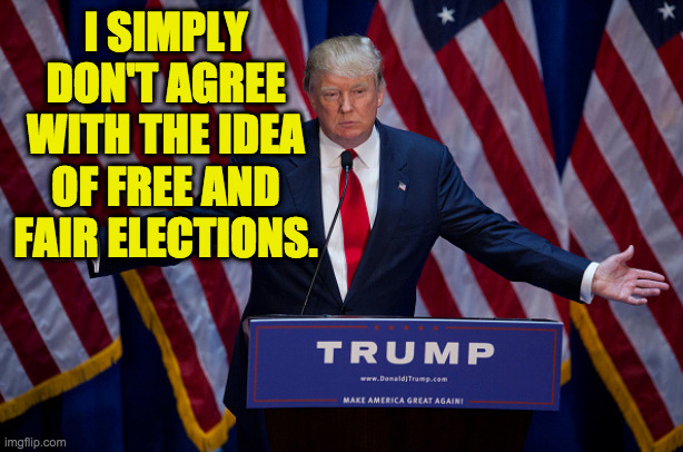 Dictator. | I SIMPLY DON'T AGREE WITH THE IDEA OF FREE AND FAIR ELECTIONS. | image tagged in donald trump,memes,fascism | made w/ Imgflip meme maker