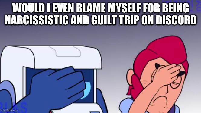 Face Palm | WOULD I EVEN BLAME MYSELF FOR BEING NARCISSISTIC AND GUILT TRIP ON DISCORD | image tagged in face palm | made w/ Imgflip meme maker