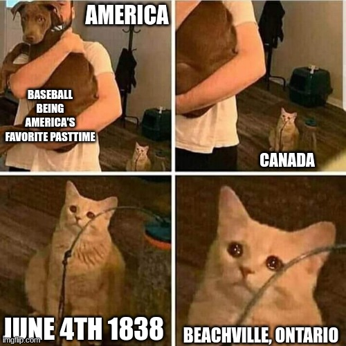 Sad Cat Holding Dog | AMERICA; BASEBALL BEING AMERICA'S FAVORITE PASTTIME; CANADA; JUNE 4TH 1838; BEACHVILLE, ONTARIO | image tagged in sad cat holding dog | made w/ Imgflip meme maker