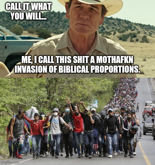 Just another 10,000 or so will come through today | CALL IT WHAT YOU WILL... ME, I CALL THIS SHIT A MOTHAFKN INVASION OF BIBLICAL PROPORTIONS. | image tagged in memes | made w/ Imgflip meme maker