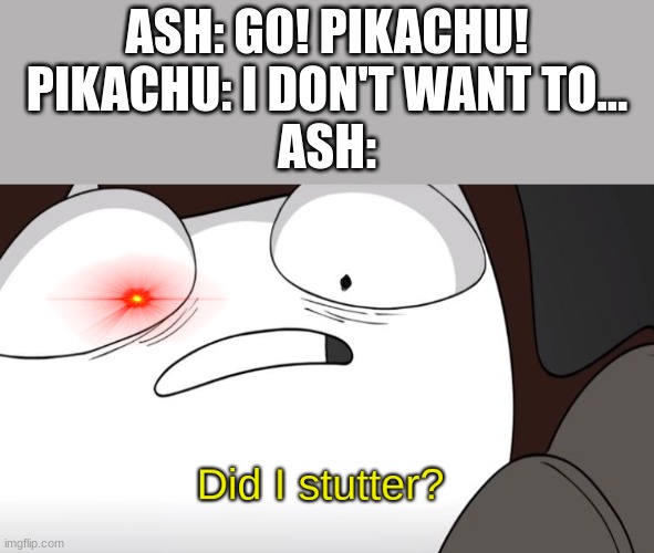 Pikachu, I choose Mew! | ASH: GO! PIKACHU!
PIKACHU: I DON'T WANT TO...
ASH: | image tagged in did i stutter | made w/ Imgflip meme maker