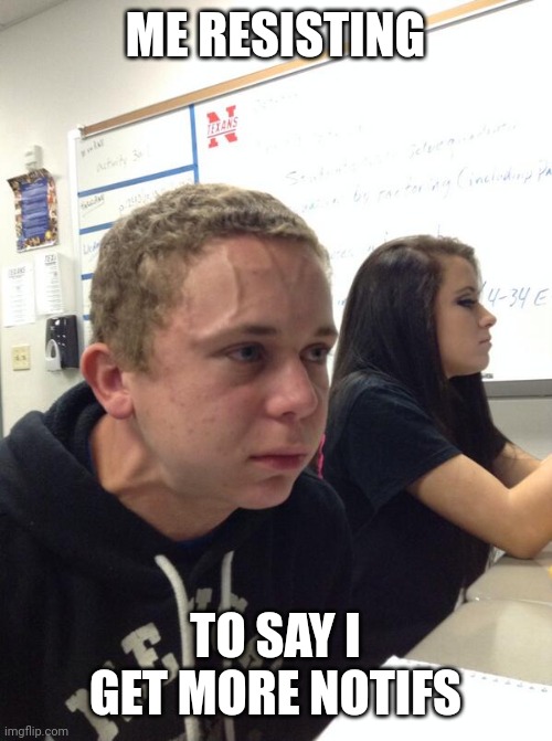 Hold fart | ME RESISTING TO SAY I GET MORE NOTIFS | image tagged in hold fart | made w/ Imgflip meme maker