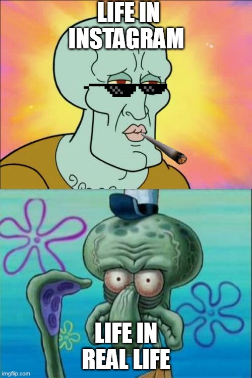 Squidward | LIFE IN INSTAGRAM; LIFE IN REAL LIFE | image tagged in memes,squidward | made w/ Imgflip meme maker