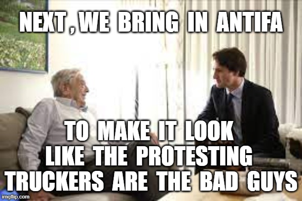 NEXT , WE  BRING  IN  ANTIFA; TO  MAKE  IT  LOOK  LIKE  THE  PROTESTING  TRUCKERS  ARE  THE  BAD  GUYS | image tagged in justin trudeau,george soros,antifa,canadian truckers,truckers | made w/ Imgflip meme maker