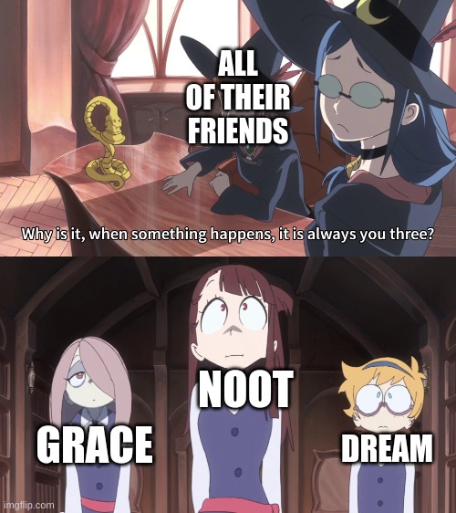 Cross: Eh- | ALL OF THEIR FRIENDS; GRACE; NOOT; DREAM | image tagged in little witch academia always you three | made w/ Imgflip meme maker