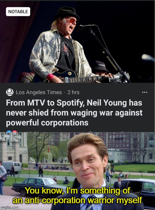 Neil Young | You know, I'm something of an anti-corporation warrior myself | image tagged in you know i'm something of a scientist myself,neil young,hypocrisy,spotify | made w/ Imgflip meme maker